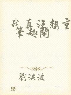 我真没想重生啊 笔趣阁封面