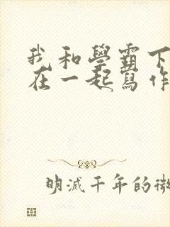 我和学霸下面连在一起写作业小说