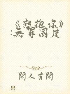 《想抱你》作者:无罪国度