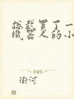 总裁买了一个男机器人的小说