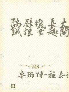 隔壁机长大叔是饿狼笔趣阁