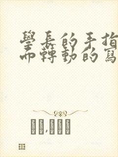 学长的手指在里面转动的写作业呢