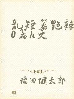 乱短篇艳辣500篇h文封面