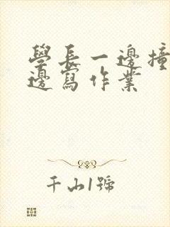 学长一边撞我一边写作业