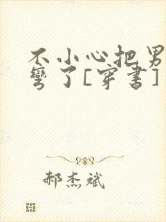 不小心把男主掰弯了[穿书]封面