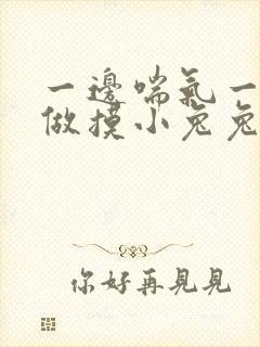 一边喘气一边叫做摸小兔兔作文