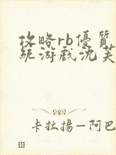攻略rb优质系统游戏沈芙原文