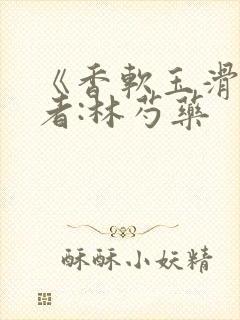 《香软玉滑》作者:林芍药