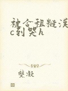 被合租糙汉室友c到哭h封面
