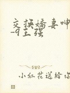 交换娇妻呻吟1-9王强