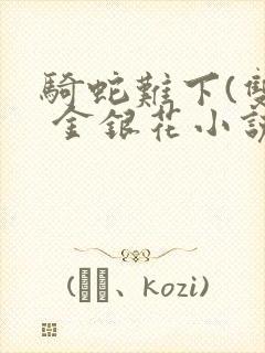 骑蛇难下(双) 金银花小说免费阅读