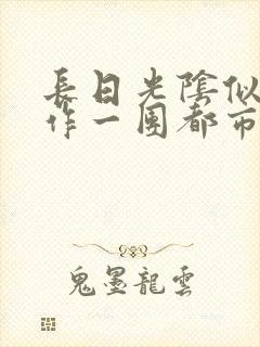 长日光阴似箭乱作一团都市言情