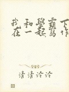 我和学霸下面连在一起写作业小说