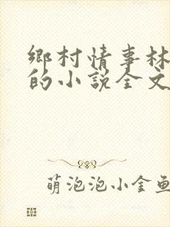 乡村情事林大牛的小说全文免费阅读无弹窗的