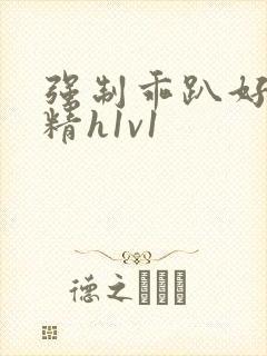 强制乖趴好灌浓精h1v1