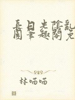 长日光阴乱作一团笔趣阁免费阅读无弹窗封面