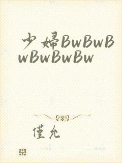 少妇BwBwBwBwBwBw