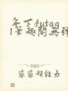 年下futagl笔趣阁无弹窗