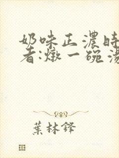 奶味正浓时 作者:炖一碗汤