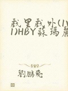 戏里戏外(1V1)HBY苏玛丽全文免费阅读