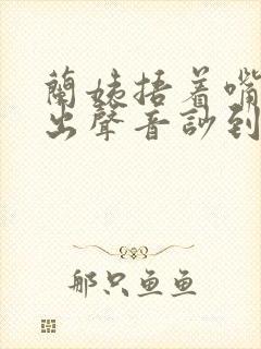 兰姨捂着嘴怕发出声音吵到