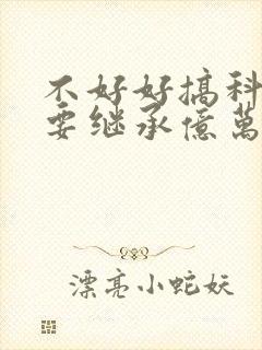 不好好搞科研就要继承亿万家产封面