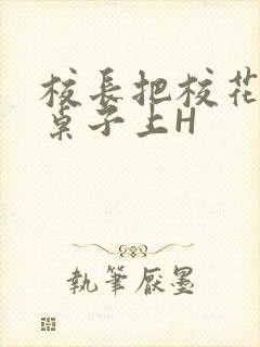 校长把校花放到桌子上H