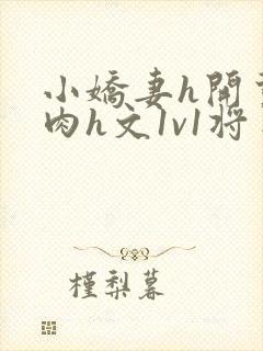 小娇妻h开荤粗肉h文1v1将军