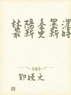 林阳秦墨浓小说最新更新时间