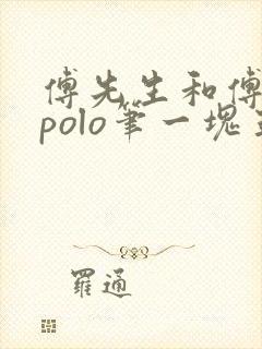 傅先生和傅太太polo笔一块五花肉