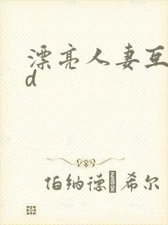 漂亮人妻互换hd