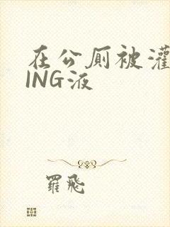 在公厕被灌满JING液