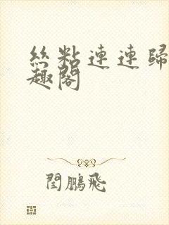 丝粘连连归寻笔趣阁