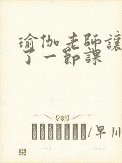 瑜伽老师让我C了一节课