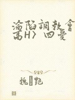 沦陷调教会所〈高H〉四爱