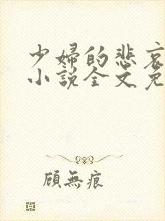少妇的悲哀榆木小说全文免费阅读笔趣阁下载