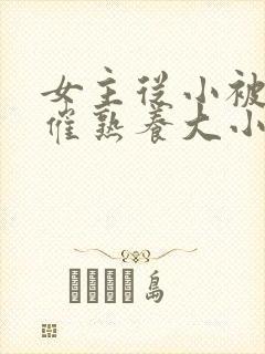 女主从小被秘药催熟养大小说