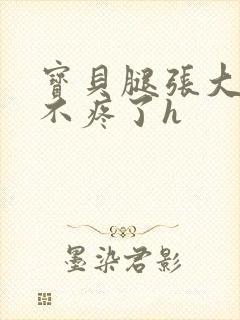 宝贝腿张大点就不疼了h