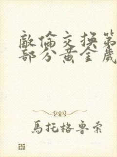 敌伦交换第10部分黄金岁月