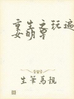 重生之玩遍香港女明星