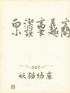 白洁高义完整版小说笔趣阁在线阅读