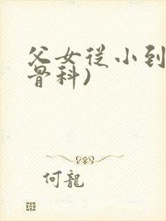 父女从小到大(骨科)