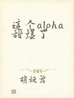 这个alpha甜爆了