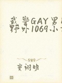 武警GAY男同野外1069小说