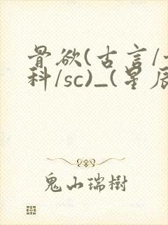 骨欲(古言/骨科/sc)_(星辰鲸落)_最新章