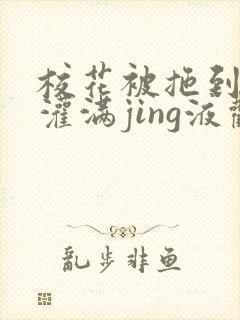 校花被拖到公厕灌满jing液观看