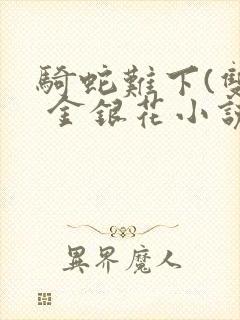 骑蛇难下(双) 金银花小说免费阅读封面