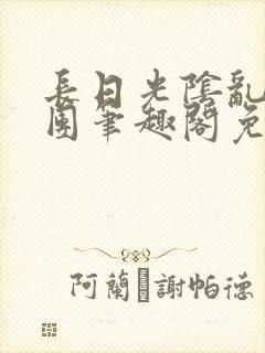 长日光阴乱作一团笔趣阁免费阅读无弹窗
