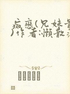 痴恋(兄妹骨科)作者:懒散蒲公英