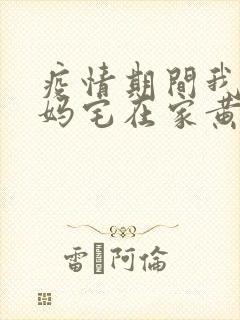 疫情期间我和我妈宅在家黄金屋